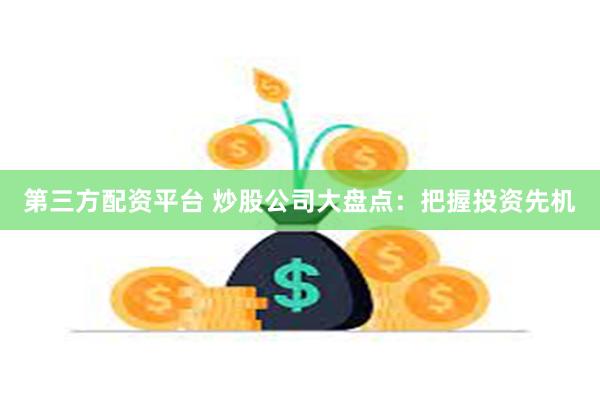 第三方配资平台 炒股公司大盘点：把握投资先机