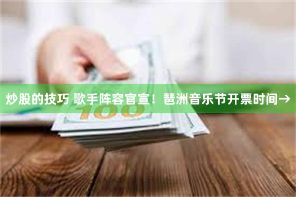 炒股的技巧 歌手阵容官宣！琶洲音乐节开票时间→