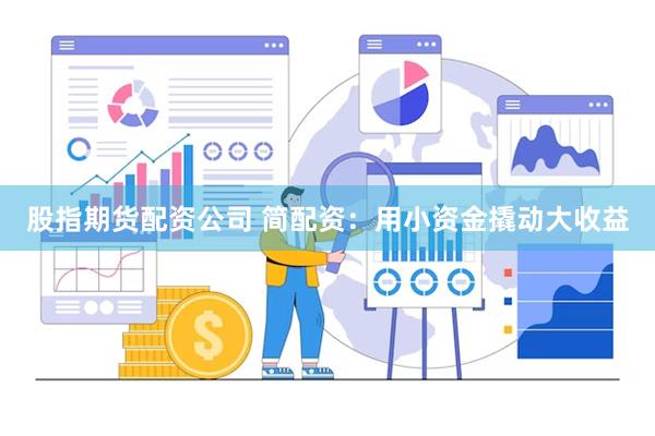 股指期货配资公司 简配资：用小资金撬动大收益