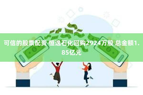 可信的股票配资 恒逸石化回购2924万股 总金额1.85亿元