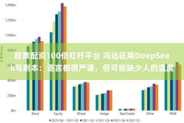 股票配资100倍杠杆平台 冯远征用DeepSeek写剧本：语言都很严谨，但可能缺少人的温度