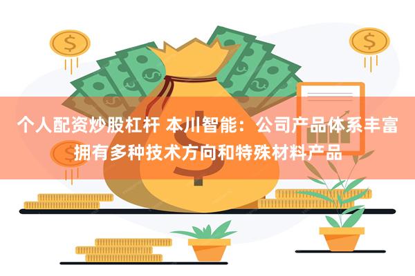 个人配资炒股杠杆 本川智能：公司产品体系丰富拥有多种技术方向和特殊材料产品