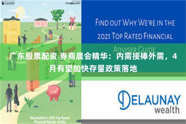 广东股票配资 券商晨会精华：内需接棒外需，4月有望加快存量政策落地