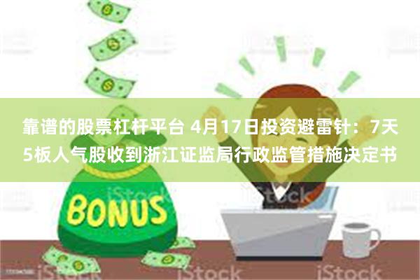 靠谱的股票杠杆平台 4月17日投资避雷针：7天5板人气股收到浙江证监局行政监管措施决定书