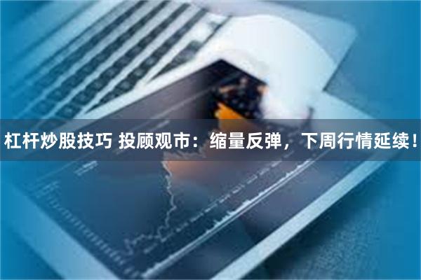杠杆炒股技巧 投顾观市：缩量反弹，下周行情延续！