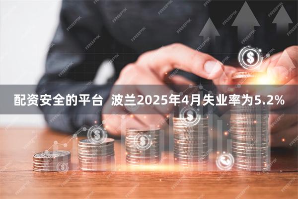 配资安全的平台  波兰2025年4月失业率为5.2%