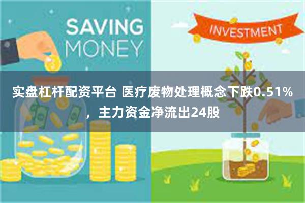 实盘杠杆配资平台 医疗废物处理概念下跌0.51%，主力资金净流出24股