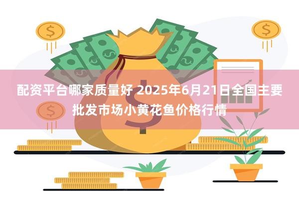 配资平台哪家质量好 2025年6月21日全国主要批发市场小黄花鱼价格行情