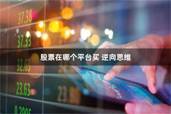 股票在哪个平台买 逆向思维