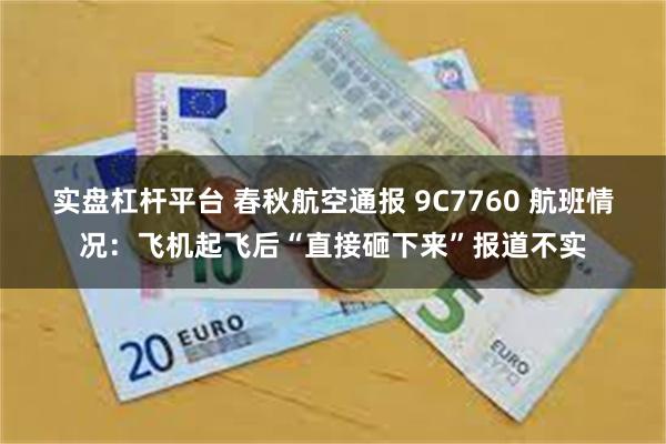 实盘杠杆平台 春秋航空通报 9C7760 航班情况：飞机起飞后“直接砸下来”报道不实