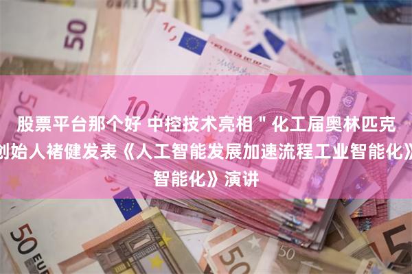 股票平台那个好 中控技术亮相＂化工届奥林匹克＂，创始人褚健发表《人工智能发展加速流程工业智能化》演讲