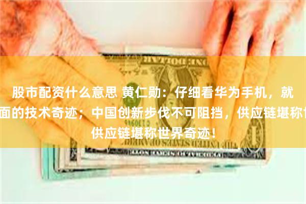 股市配资什么意思 黄仁勋：仔细看华为手机，就能明白里面的技术奇迹；中国创新步伐不可阻挡，供应链堪称世界奇迹！
