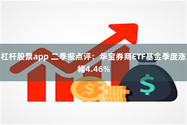 杠杆股票app 二季报点评：华宝券商ETF基金季度涨幅4.46%