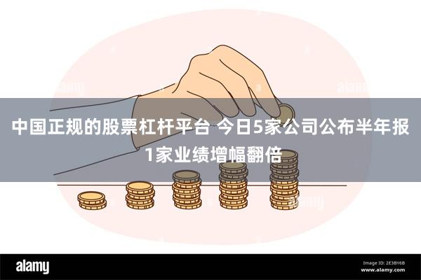 中国正规的股票杠杆平台 今日5家公司公布半年报 1家业绩增幅翻倍