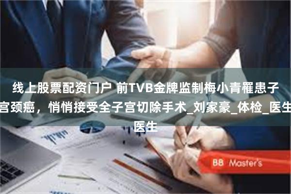 线上股票配资门户 前TVB金牌监制梅小青罹患子宫颈癌，悄悄接受全子宫切除手术_刘家豪_体检_医生