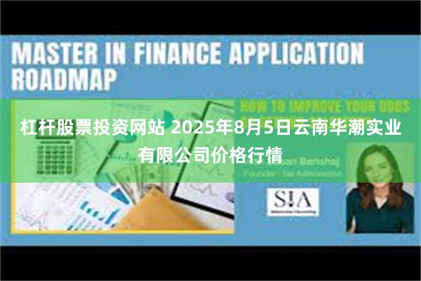 杠杆股票投资网站 2025年8月5日云南华潮实业有限公司价格行情