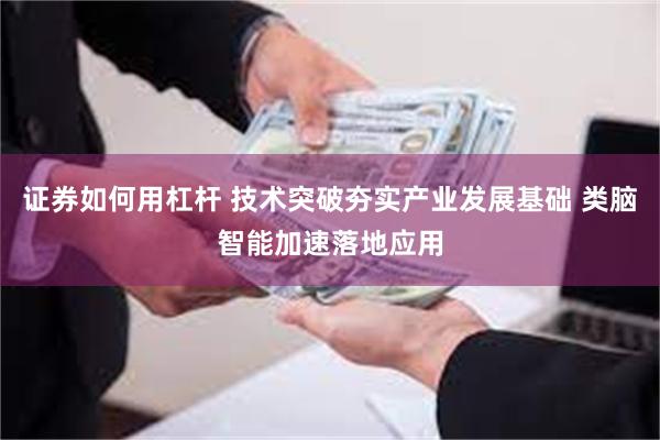 证券如何用杠杆 技术突破夯实产业发展基础 类脑智能加速落地应用