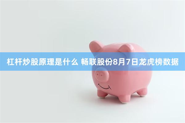 杠杆炒股原理是什么 畅联股份8月7日龙虎榜数据