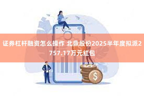 证券杠杆融资怎么操作 北鼎股份2025半年度拟派2757.17万元红包