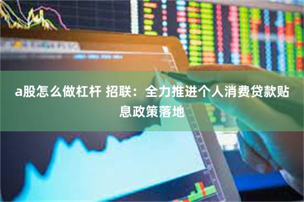 a股怎么做杠杆 招联：全力推进个人消费贷款贴息政策落地