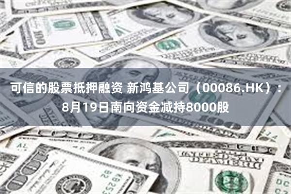 可信的股票抵押融资 新鸿基公司（00086.HK）：8月19日南向资金减持8000股