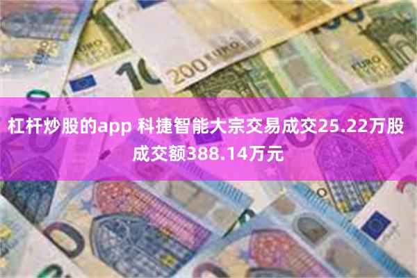 杠杆炒股的app 科捷智能大宗交易成交25.22万股 成交额388.14万元